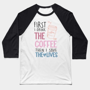 First I Drink The Coffee Then I Save The Lives Baseball T-Shirt